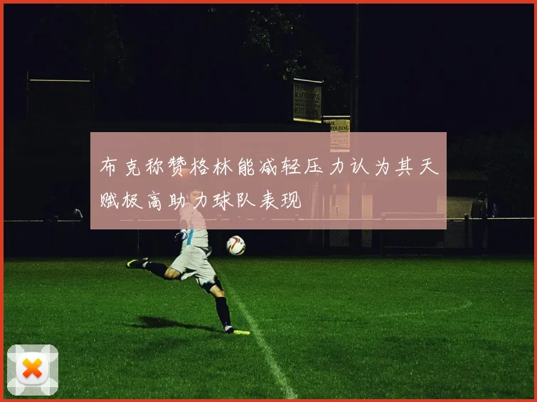 布克称赞格林能减轻压力认为其天赋极高助力球队表现