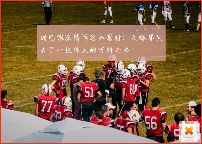 姆巴佩深情悼念加塞特：足球界失去了一位伟大的百科全书