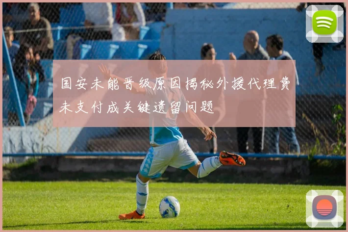 国安未能晋级原因揭秘外援代理费未支付成关键遗留问题