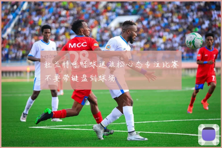 杜兰特呼吁球迷放松心态专注比赛不要带键盘到球场