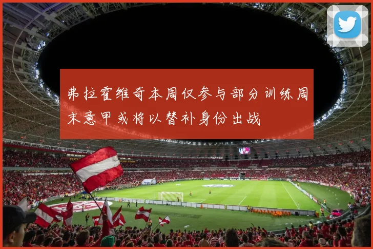 弗拉霍维奇本周仅参与部分训练周末意甲或将以替补身份出战