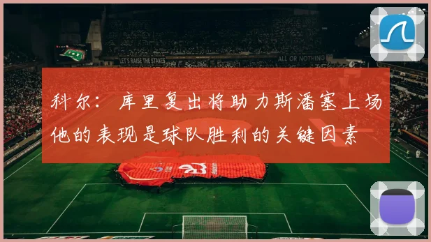 科尔：库里复出将助力斯潘塞上场他的表现是球队胜利的关键因素