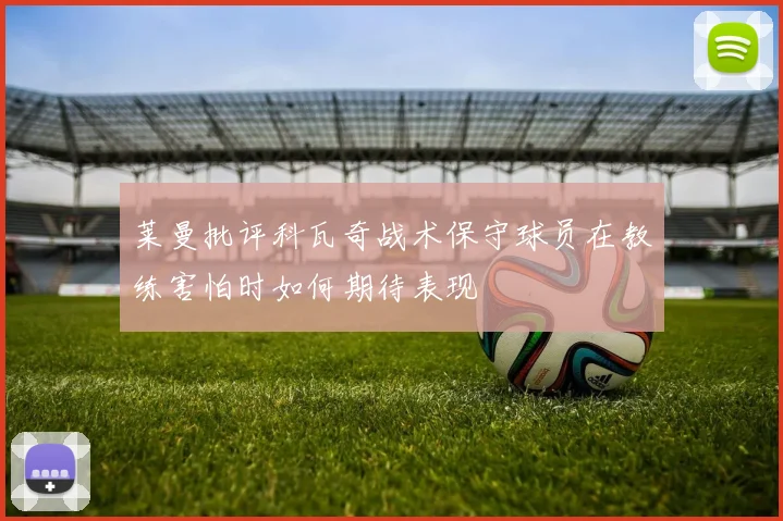 莱曼批评科瓦奇战术保守球员在教练害怕时如何期待表现