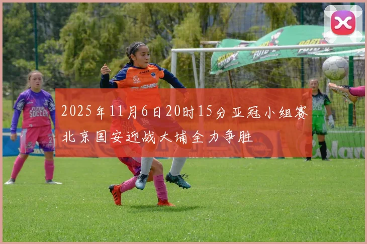 2025年11月6日20时15分亚冠小组赛北京国安迎战大埔全力争胜