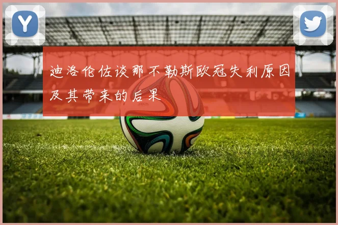 迪洛伦佐谈那不勒斯欧冠失利原因及其带来的后果