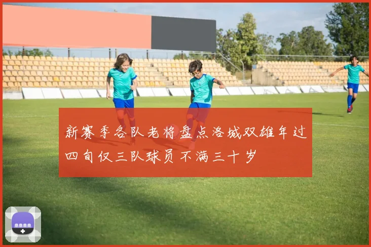 新赛季各队老将盘点洛城双雄年过四旬仅三队球员不满三十岁
