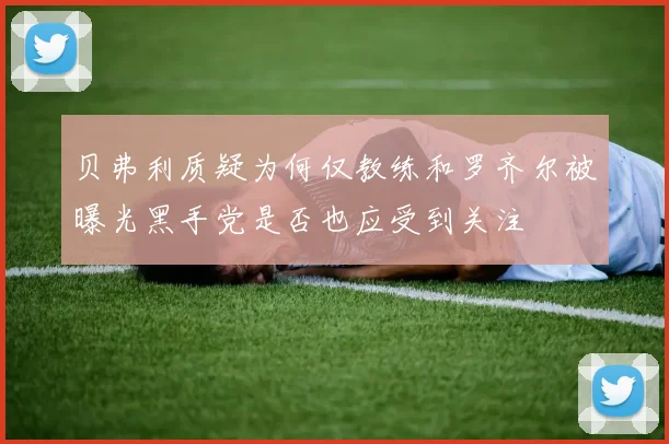 贝弗利质疑为何仅教练和罗齐尔被曝光黑手党是否也应受到关注
