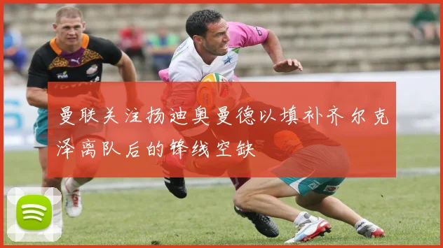 曼联关注扬迪奥曼德以填补齐尔克泽离队后的锋线空缺