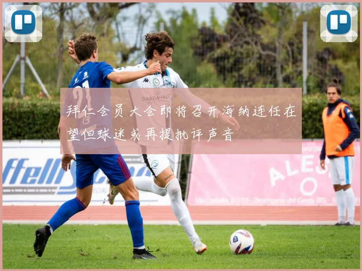 拜仁会员大会即将召开海纳连任在望但球迷或再提批评声音