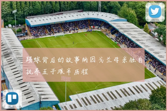 踢球背后的故事纳因戈兰母亲独自抚养五子艰辛历程