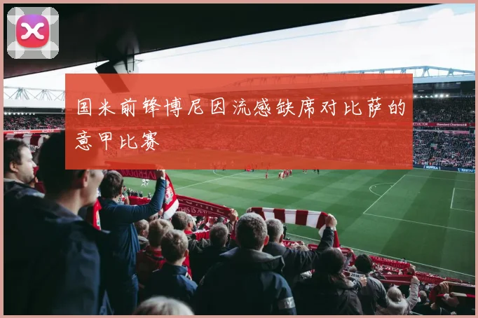 国米前锋博尼因流感缺席对比萨的意甲比赛