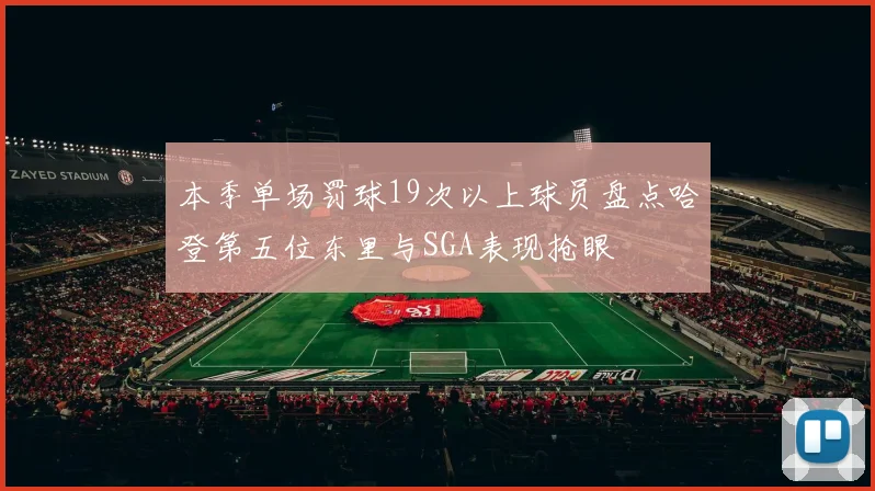 本季单场罚球19次以上球员盘点哈登第五位东里与SGA表现抢眼
