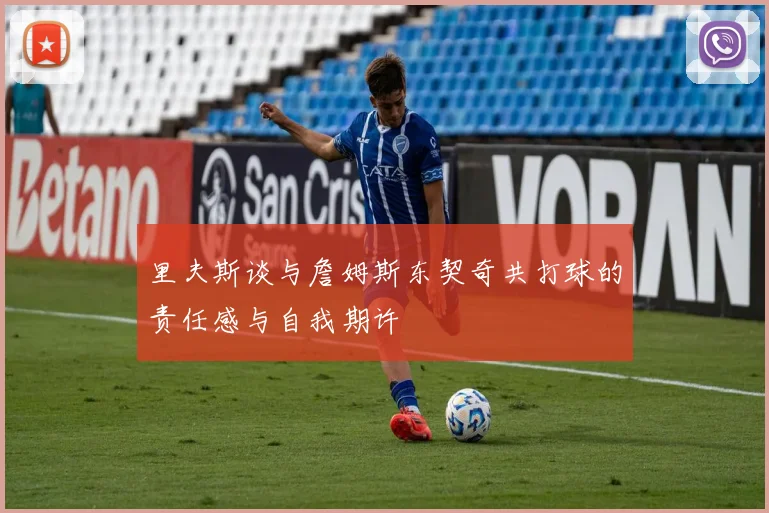 里夫斯谈与詹姆斯东契奇共打球的责任感与自我期许