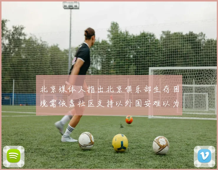 北京媒体人指出北京俱乐部生存困境需依靠社区支持以外国安难以为继