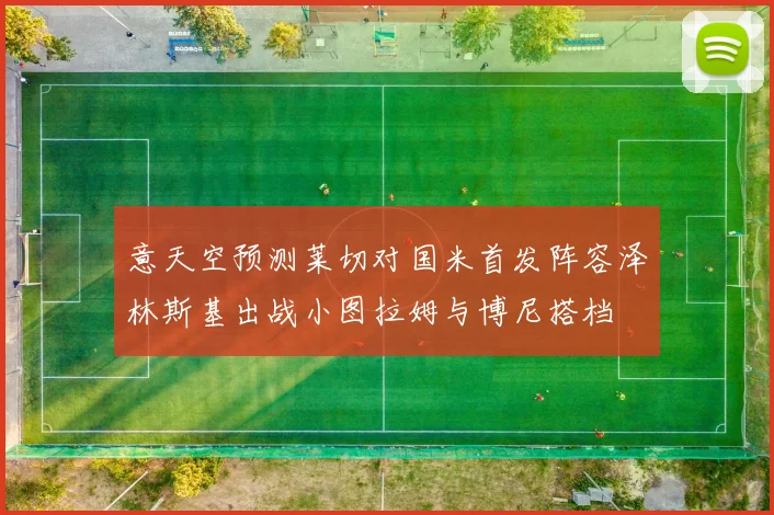 意天空预测莱切对国米首发阵容泽林斯基出战小图拉姆与博尼搭档