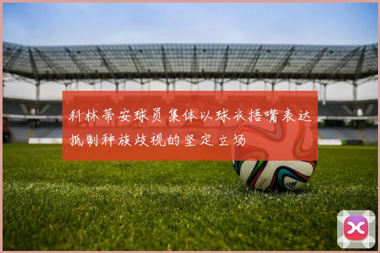 科林蒂安球员集体以球衣捂嘴表达抵制种族歧视的坚定立场