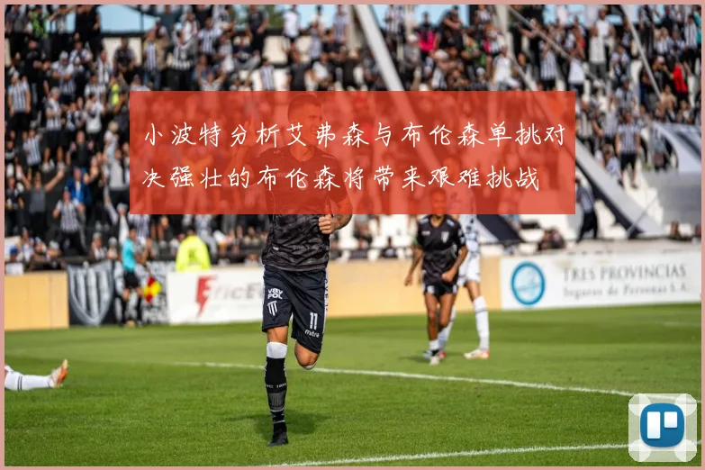 小波特分析艾弗森与布伦森单挑对决强壮的布伦森将带来艰难挑战