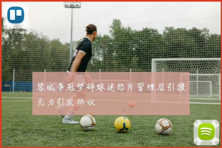 蓉城争冠梦碎球迷怒斥管理层引援无力引发热议